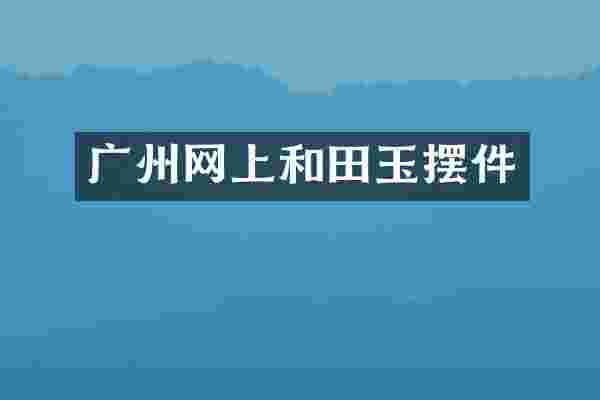 广州网上和田玉摆件