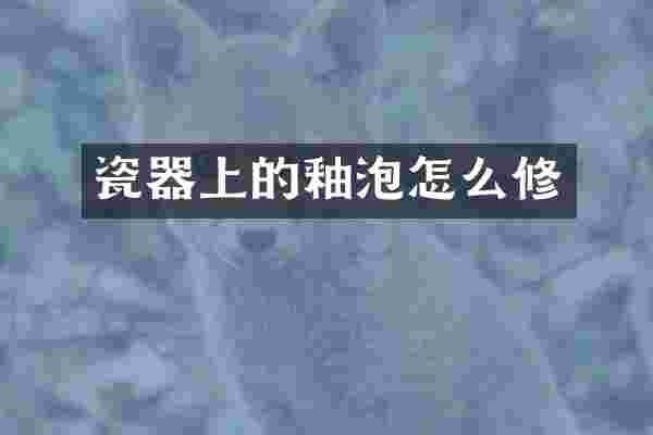 瓷器上的釉泡怎么修