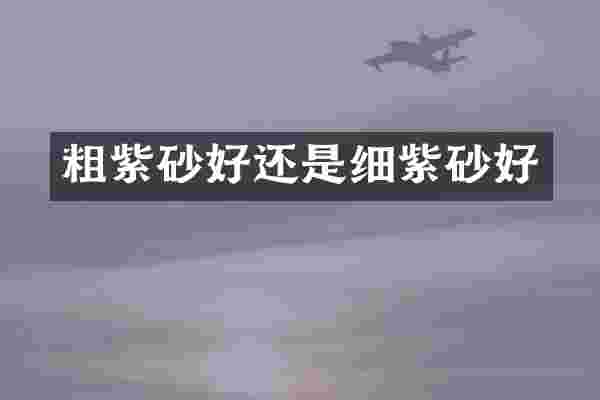 粗紫砂好还是细紫砂好