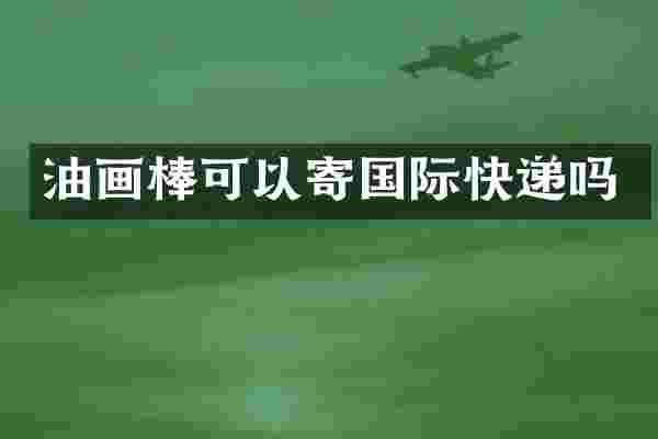 油画棒可以寄国际快递吗