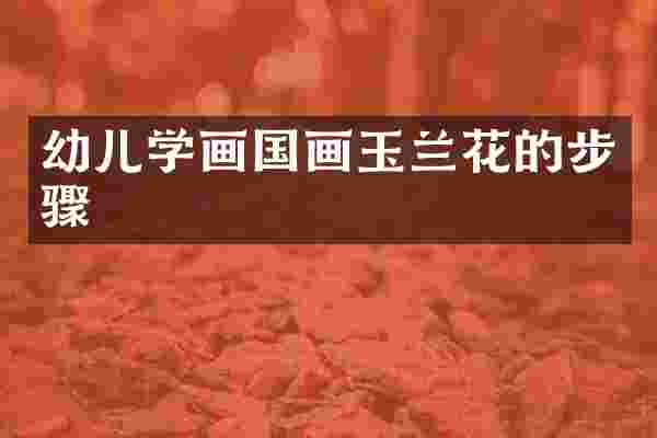 幼儿学画国画玉兰花的步骤