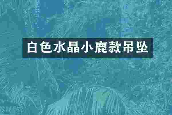 白色水晶小鹿款吊坠