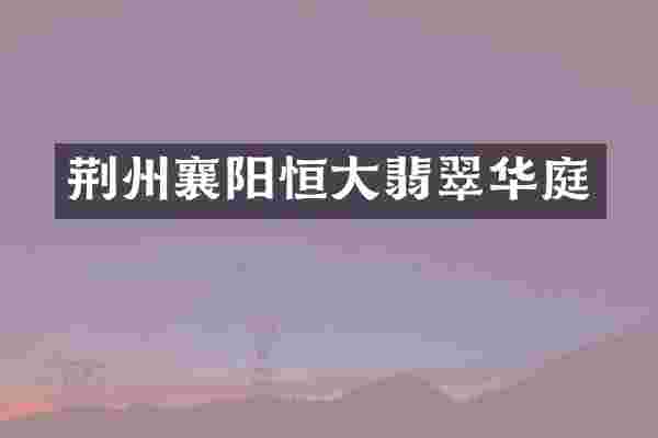 荆州襄阳恒大翡翠华庭