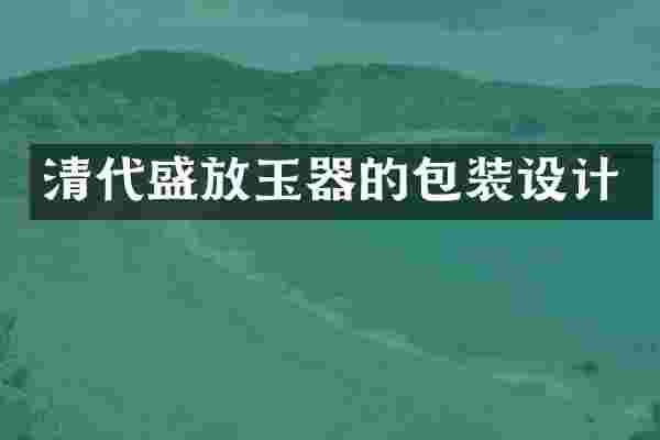 清代盛放玉器的包装设计