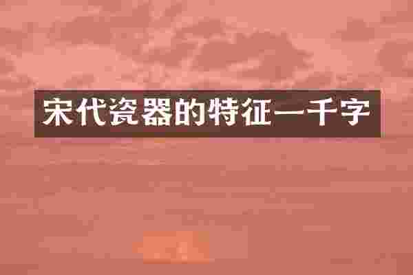宋代瓷器的特征一千字