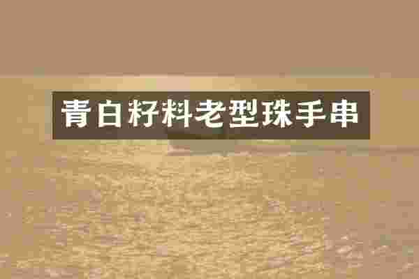 青白籽料老型珠手串