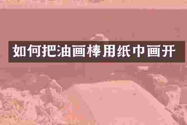 如何把油画棒用纸巾画开