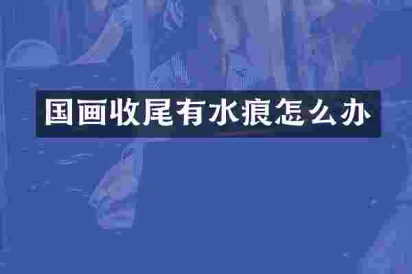 国画收尾有水痕怎么办