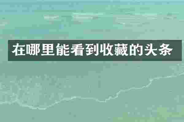 在哪里能看到收藏的头条