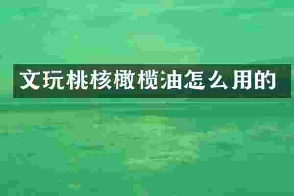 文玩桃核橄榄油怎么用的