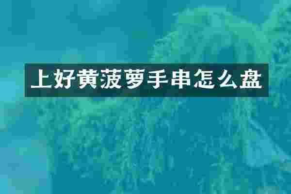 上好黄菠萝手串怎么盘