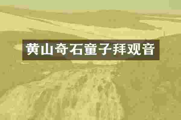 黄山奇石童子拜观音