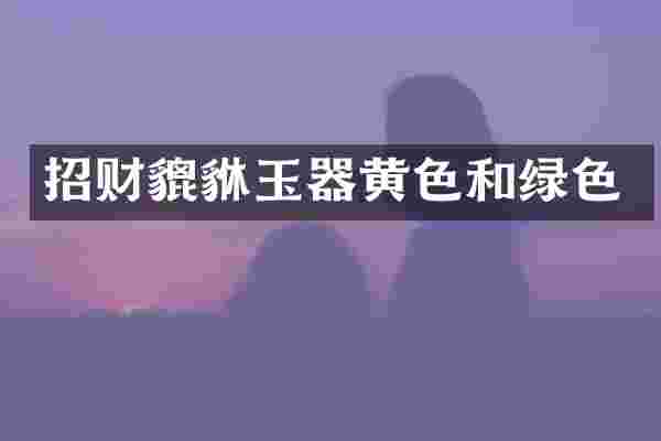 招财貔貅玉器黄色和绿色