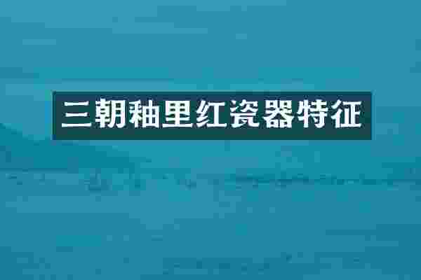 三朝釉里红瓷器特征
