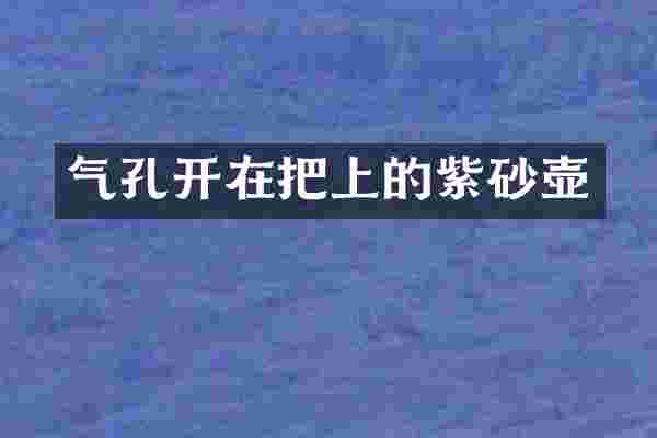 气孔开在把上的紫砂壶