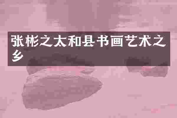 张彬之太和县书画艺术之乡