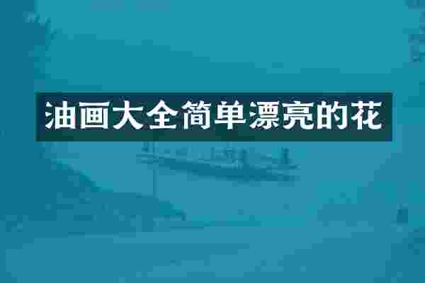 油画大全简单漂亮的花