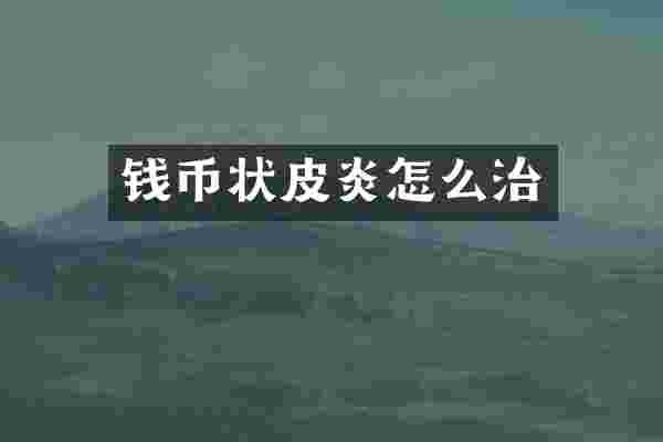 钱币状皮炎怎么治