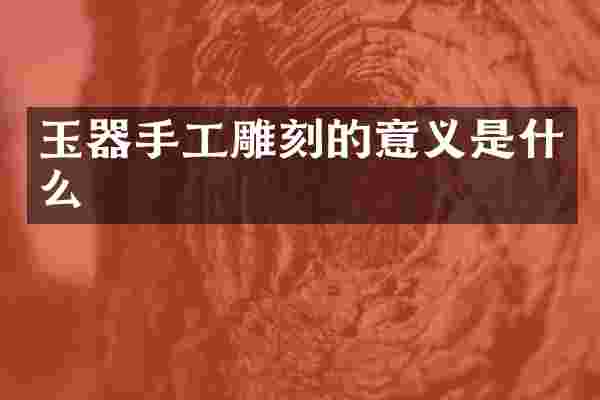 玉器手工雕刻的意义是什么