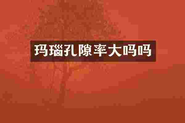 玛瑙孔隙率大吗吗