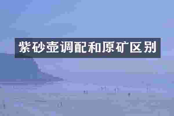 紫砂壶调配和原矿区别