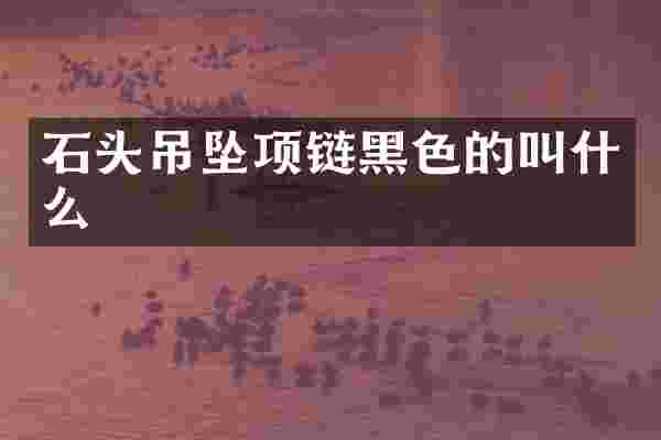 石头吊坠项链黑色的叫什么