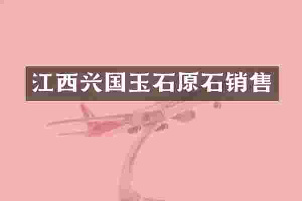 江西兴国玉石原石销售