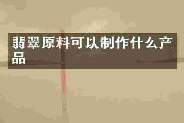 翡翠原料可以制作什么产品