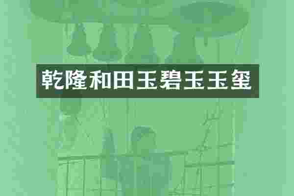 乾隆和田玉碧玉玉玺