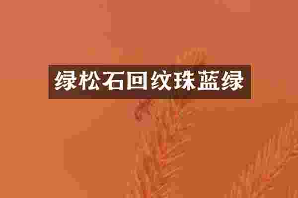 绿松石回纹珠蓝绿