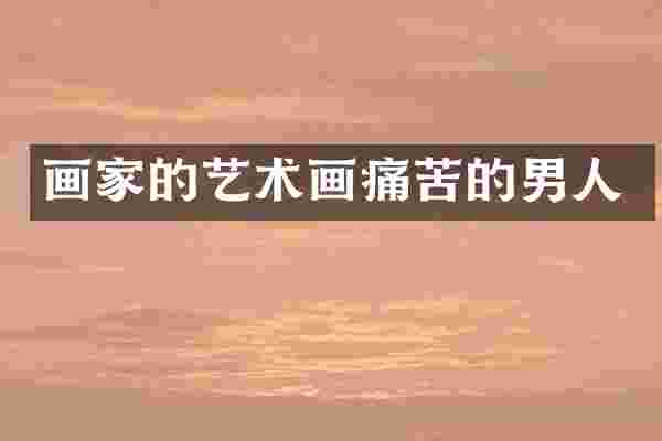 画家的艺术画痛苦的男人