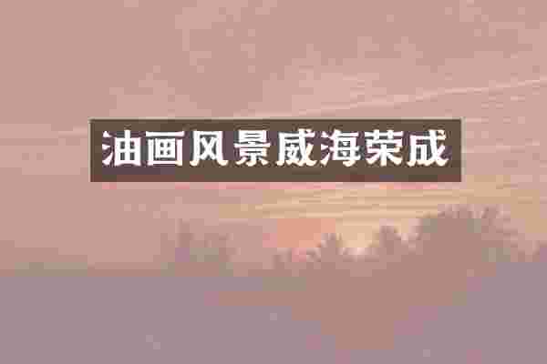 油画风景威海荣成