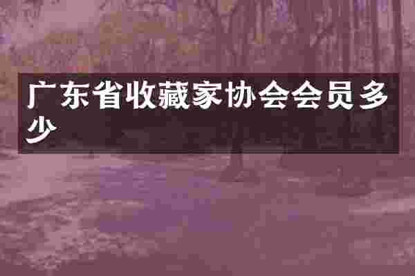 广东省收藏家协会会员多少