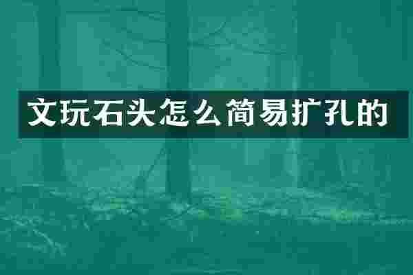 文玩石头怎么简易扩孔的