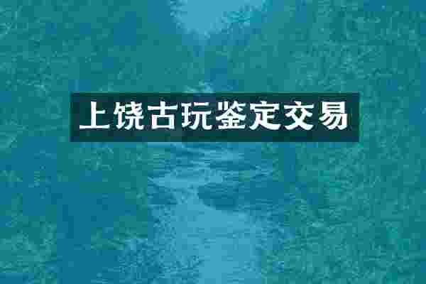 上饶古玩鉴定交易