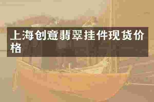 上海创意翡翠挂件现货价格
