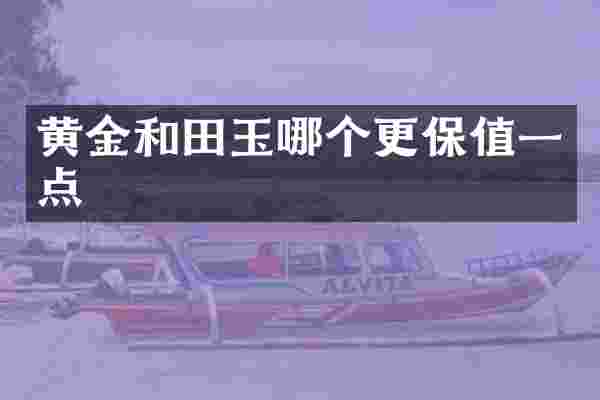 黄金和田玉哪个更保值一点