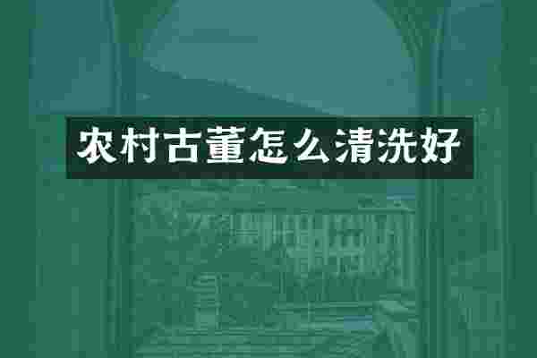 农村古董怎么清洗好