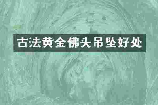 古法黄金佛头吊坠好处