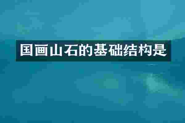 国画山石的基础结构是