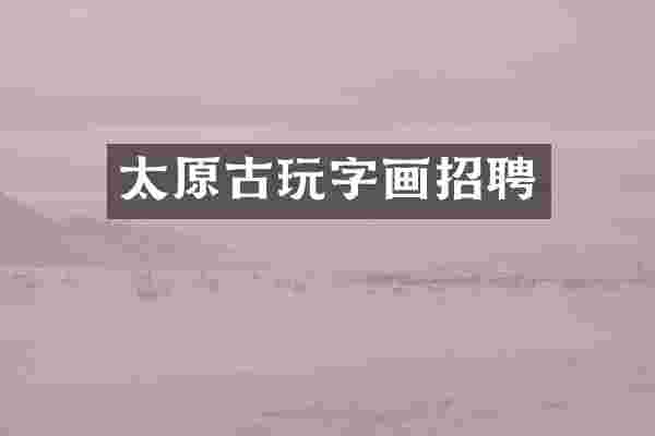 太原古玩字画招聘