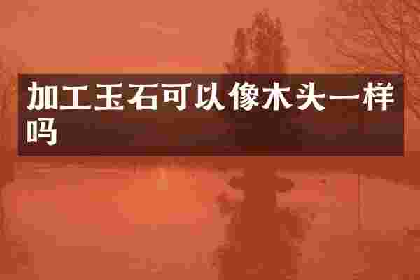 加工玉石可以像木头一样吗