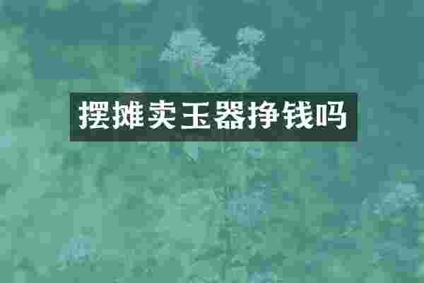 摆摊卖玉器挣钱吗