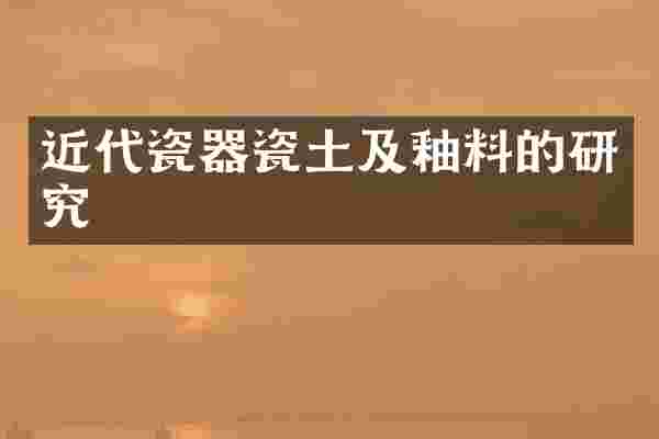 近代瓷器瓷土及釉料的研究