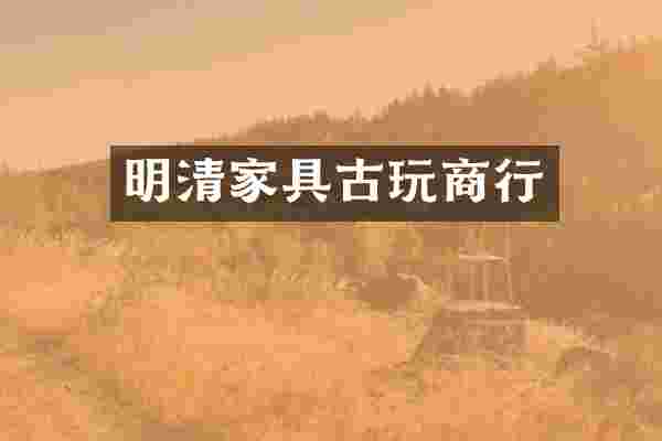 明清家具古玩商行