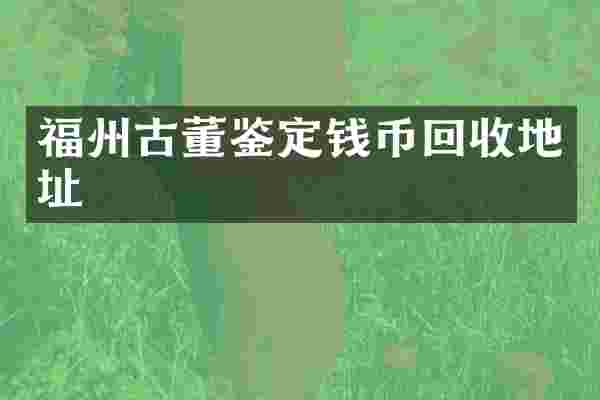 福州古董鉴定钱币回收地址