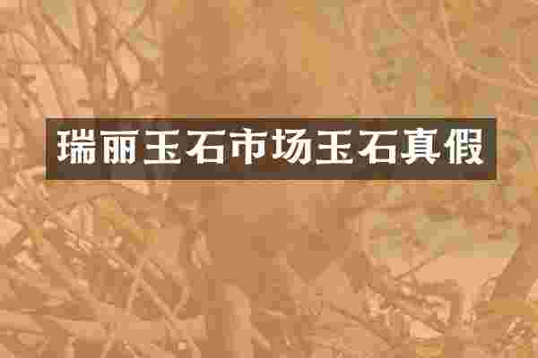 瑞丽玉石市场玉石真假