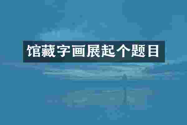 馆藏字画展起个题目