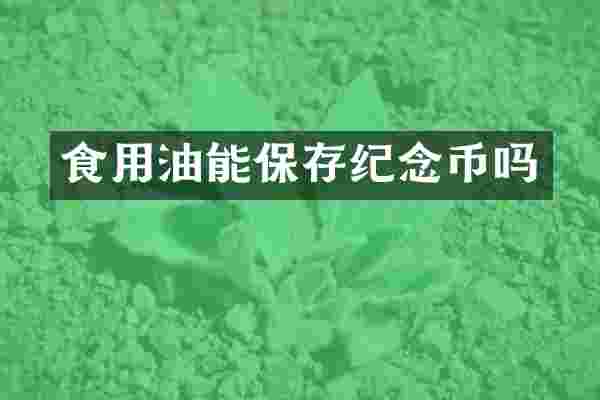 食用油能保存纪念币吗