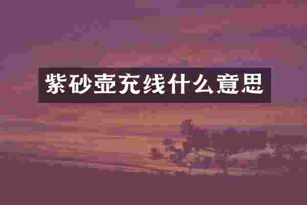 紫砂壶充线什么意思